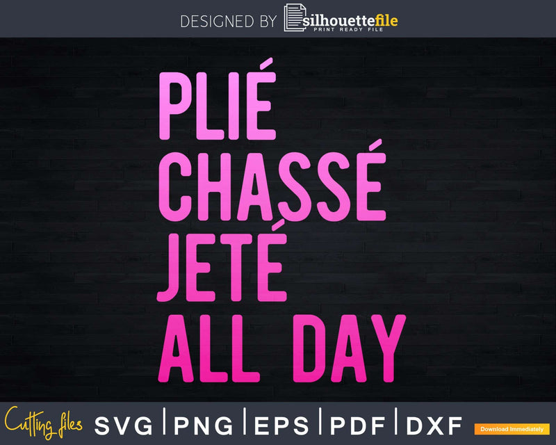 Plie Chasse Jete All Day Dance Ballet Svg Dxf Cricut Cut