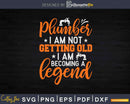 Plumber I Am Not Getting Old Becoming A Legend Svg Png Cut