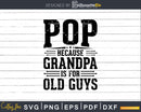 Pop Because Grandpa is for Old Guys Fathers Day Shirt Svg