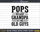 Pops Because Grandpa is for Old Guys Fathers Day Shirt Svg