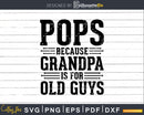 Pops Because Grandpa is for Old Guys Shirt Svg Files