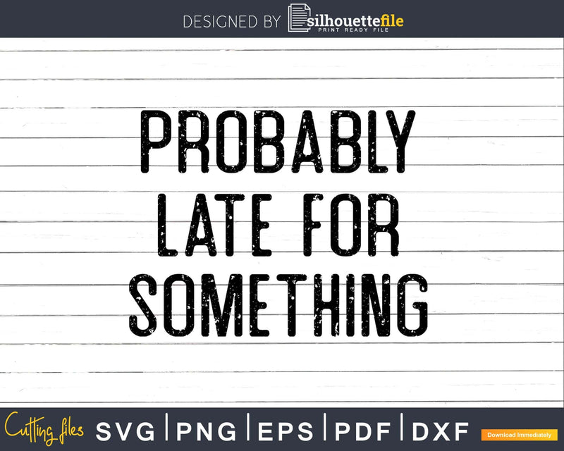 Probably Late For Something Funny Sarcastic Svg Png T-shirt