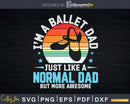 Proud Ballet Dad Funny Dancing Ballerina Father’s Day Svg