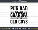 Pug Dad Because Grandpa is for Old Guys Shirt Svg Files