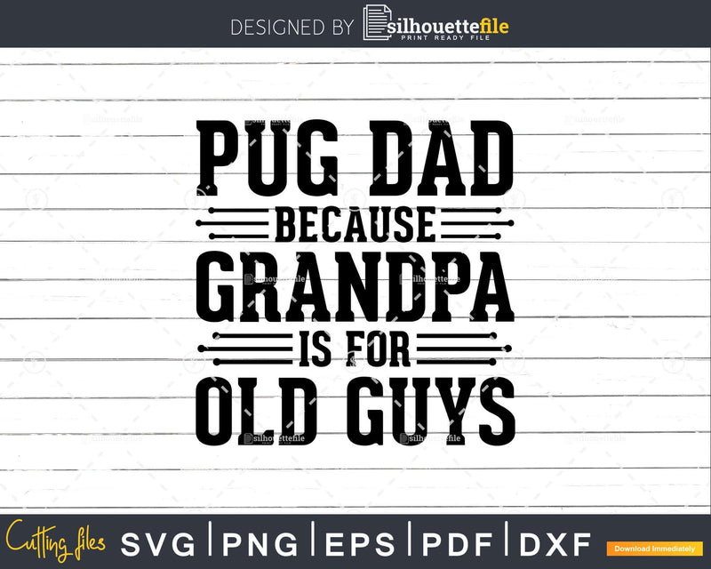 Pug Dad Because Grandpa is for Old Guys Shirt Svg Files For