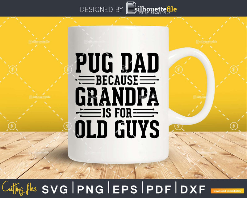 Pug Dad Because Grandpa is for Old Guys Shirt Svg Files For