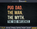PUG DAD THE MAN MYTH bad influence Svg Png Shirt Design