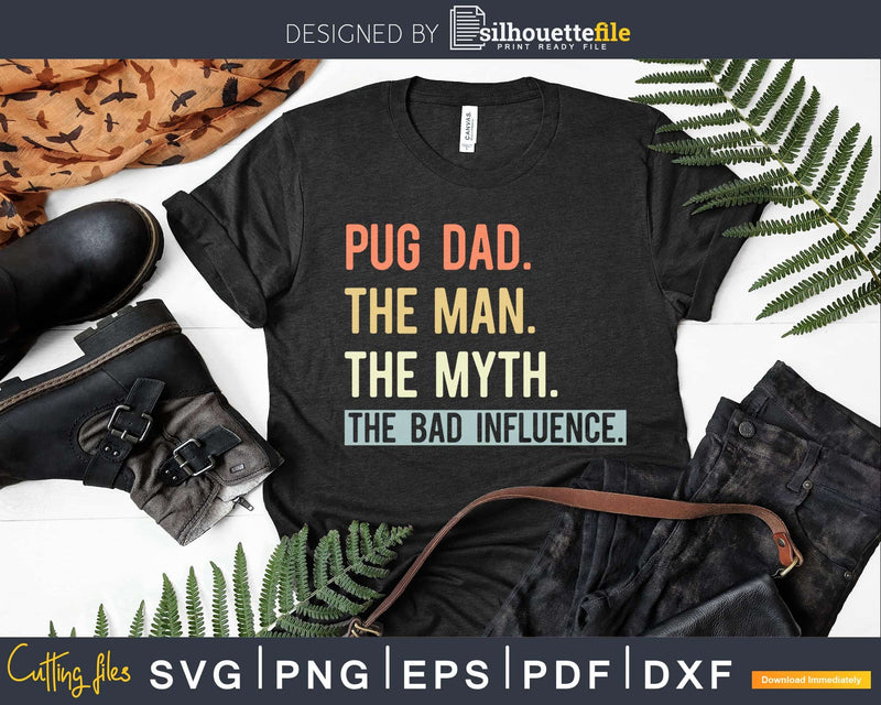 PUG DAD THE MAN MYTH bad influence Svg Png Shirt Design