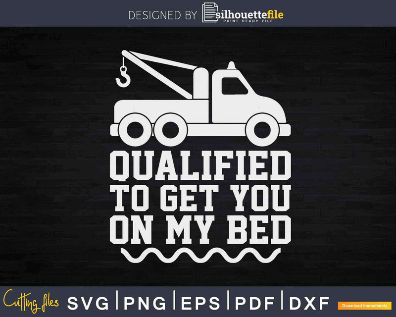 Qualified To Get You On My Bed Tow Truck Driver Svg Dxf Png