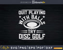 Quit Playing With Balls Try Disc Golf Frisbee Svg Shirt Cut