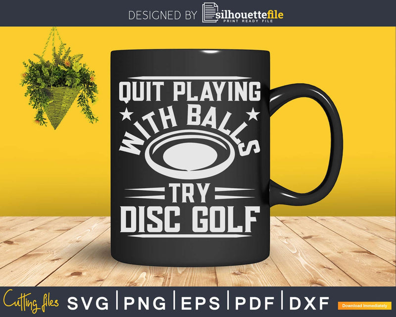 Quit Playing With Balls Try Disc Golf Frisbee Svg Shirt Cut