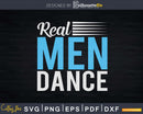 Real Men Dance Fun Male Ballet Dancers Svg Dxf Cricut Cut