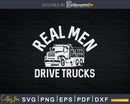 Real Men Drive Trucks Shirt Big Rig Truck Driver Svg Design
