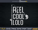 Reel cool Lolo Fishing Rod Fisherman Fathers day Svg