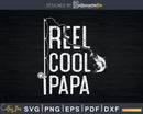 Reel cool Papa Ever Fishing Rod Fisherman Fathers day Svg