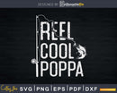 Reel cool Poppa Fishing Rod Fisherman Fathers day Svg
