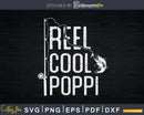 reel cool Poppi Fishing Rod Fisherman Fathers day Svg