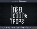 Reel cool Pops Fishing Rod Fisherman Fathers day Svg
