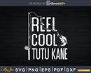 Reel cool Tutu Kane Fishing Rod Fisherman Fathers day Svg