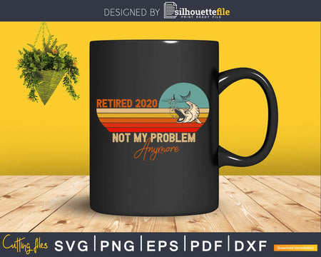 Retired 2020 not my fishing problem anymore svg printable