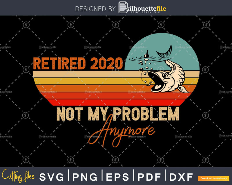 Retired 2020 not my fishing problem anymore svg printable