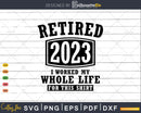 Retired 2023 I Worked My Whole Life For This Shirt