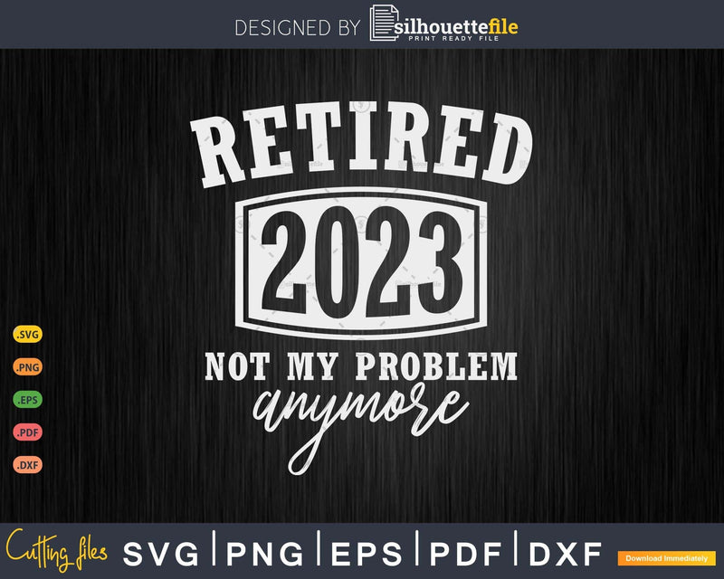 Retired 2023 Not My Problem Anymore Funny Retirement