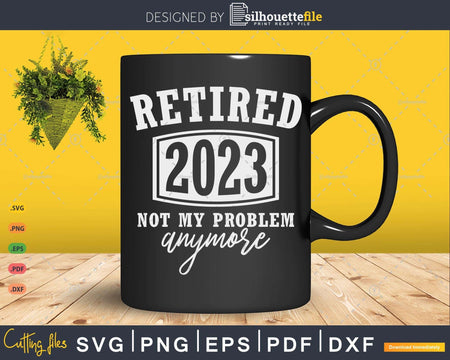 Retired 2023 Not My Problem Anymore Funny Retirement