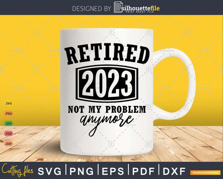 Retired 2023 Not My Problem Anymore