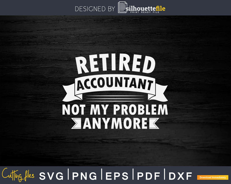 Retired Accountant Not My Problem Funny Retirement Svg