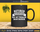 Retired Accountant Not My Problem Funny Retirement Svg