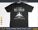 I Am a Retired Aircraft Mechanic Every hour is happy Svg