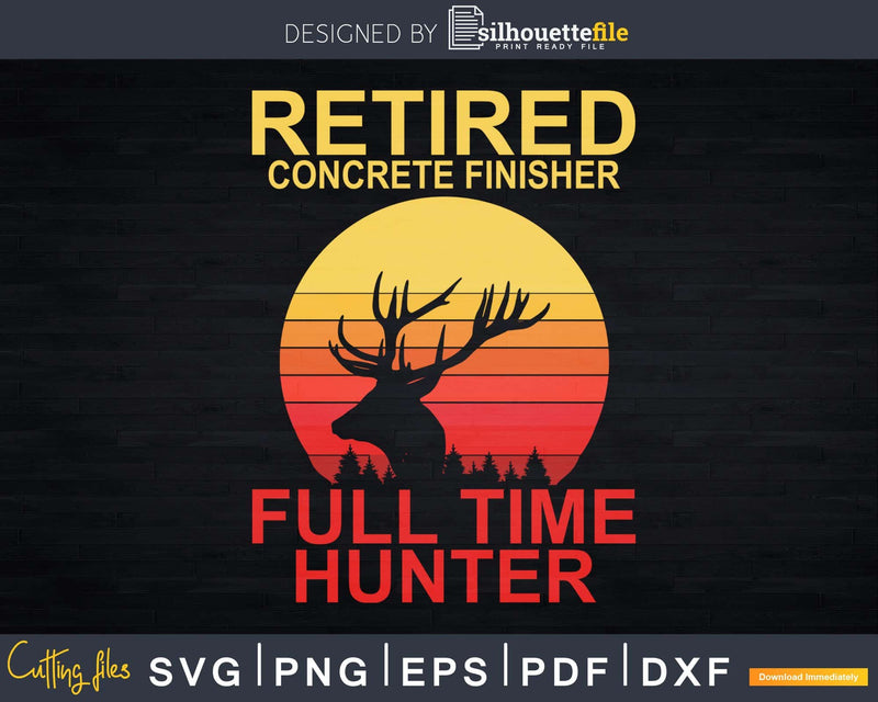 Retired Concrete Finisher Full Time Hunter Svg Dxf Cut Files