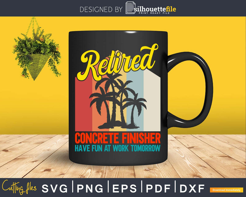 Retired Concrete Finisher Have Fun at Work Tomorrow Svg Dxf