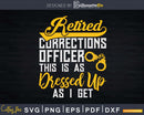 Retired Corrections Officer This Is As Dressed Up I Get Svg