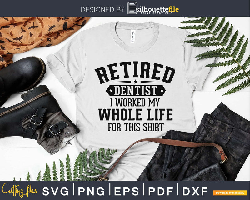 Retired Dentist Worked For This Shirt svg png dxf