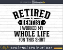 Retired Dentist Worked For This Shirt svg png dxf