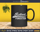 Retired Forester Job Forestry Retirement Svg Cricut Files