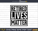 Retired Lives Matter Funny Retirement Svg Dxf Png Printable