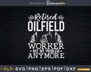 Retired Oilfield Worker Not My Problem Anymore Oil Rig Svg