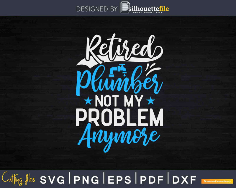 Retired Plumber Not My Problem Anymore Svg Png Cut File