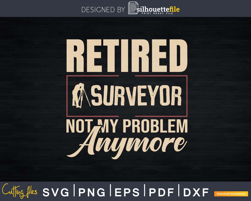 Retired Surveyor Not My Problem Anymore T-shirt Svg Cut