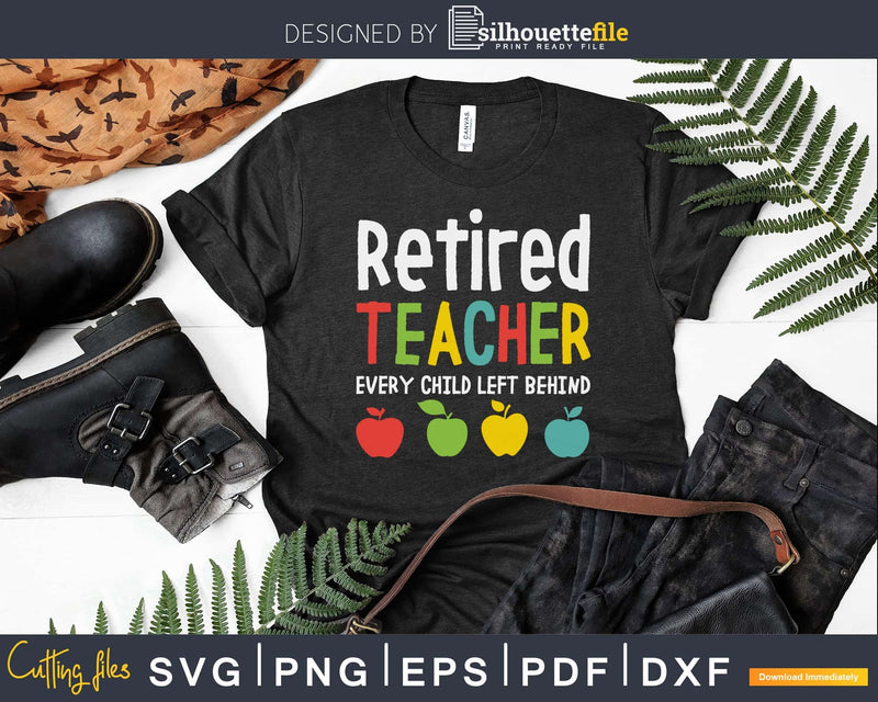 Retired Teacher Every Child Left Behind Svg Dxf Png Cutting