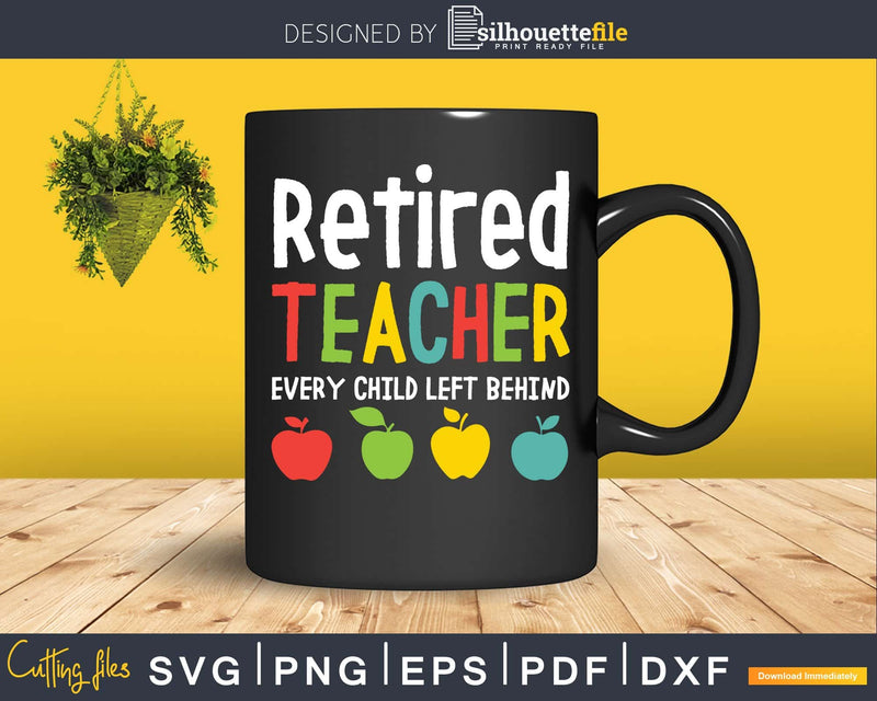 Retired Teacher Every Child Left Behind Svg Dxf Png Cutting