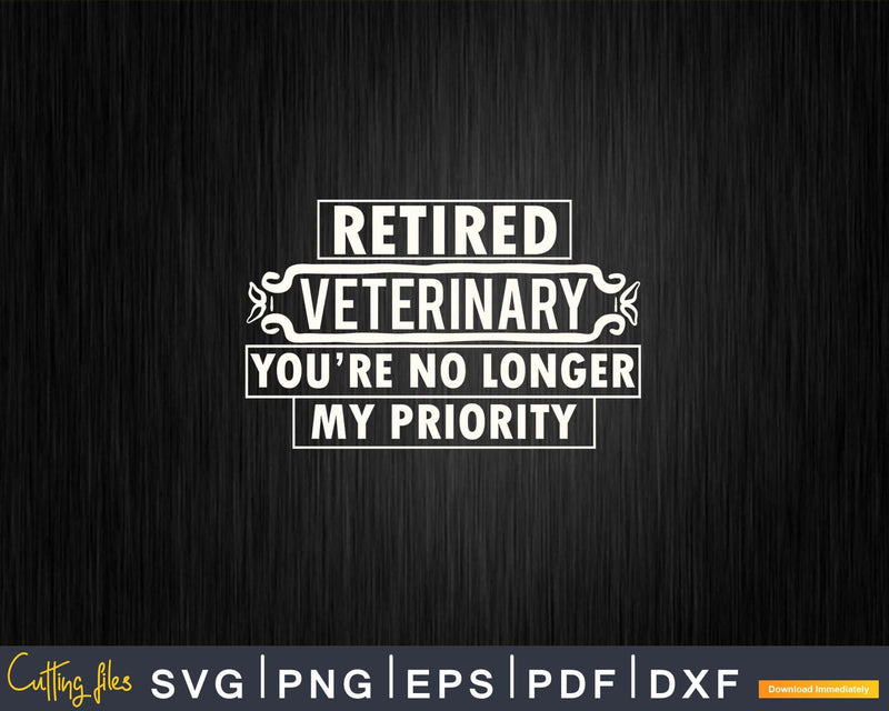 Retired Veterinary you’re No Longer My Priority