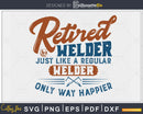 Retired welder just like a regular only way happier craft