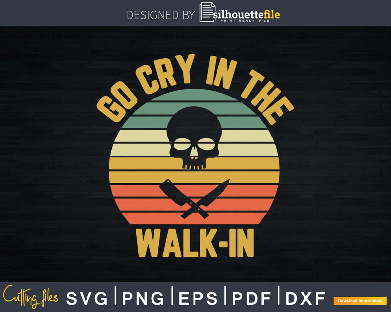 Retro Go Cry in the Walk-In Chef Cook Funny Vintage Svg