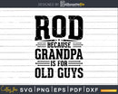 Rod Because Grandpa is for Old Guys Fathers Day Shirt Svg