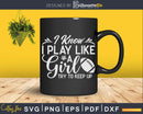 Rugby Play Like A Girl Try To Keep Up Svg Silhouette Cut
