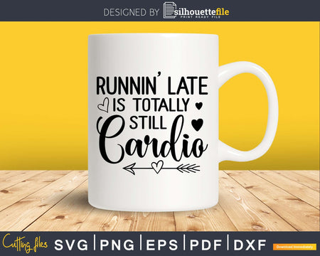 Runnin’ Late Is Totally Still Cardio svg design printable